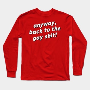 Anyway, back to the gay shit! Long Sleeve T-Shirt